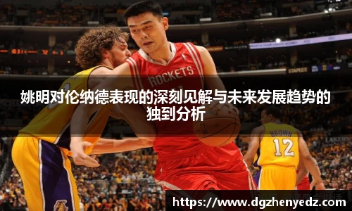姚明对伦纳德表现的深刻见解与未来发展趋势的独到分析