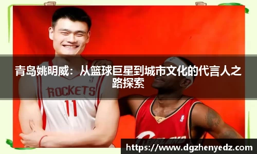 青岛姚明威：从篮球巨星到城市文化的代言人之路探索