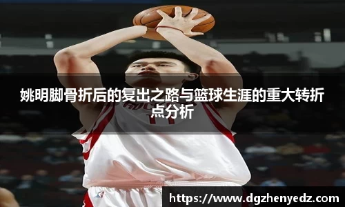 姚明脚骨折后的复出之路与篮球生涯的重大转折点分析