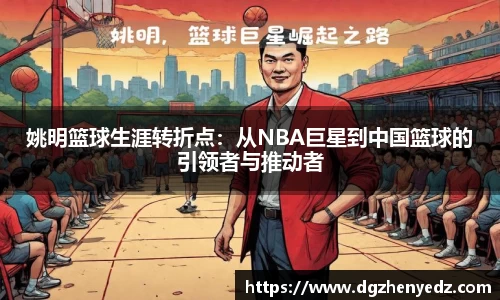 姚明篮球生涯转折点：从NBA巨星到中国篮球的引领者与推动者