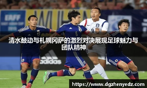 清水鼓动与札幌冈萨的激烈对决展现足球魅力与团队精神