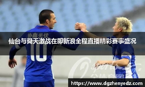 仙台与舜天激战在即新浪全程直播精彩赛事盛况