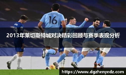 2013年莱切斯特城对决精彩回顾与赛季表现分析