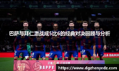 巴萨与拜仁激战成5比6的经典对决回顾与分析