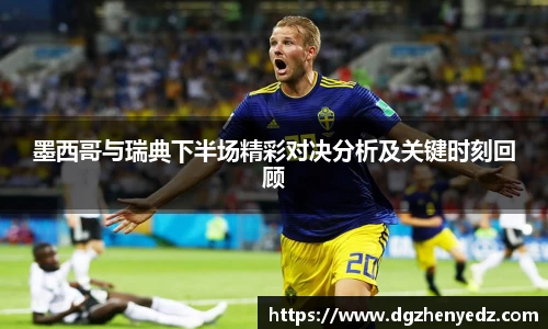 墨西哥与瑞典下半场精彩对决分析及关键时刻回顾