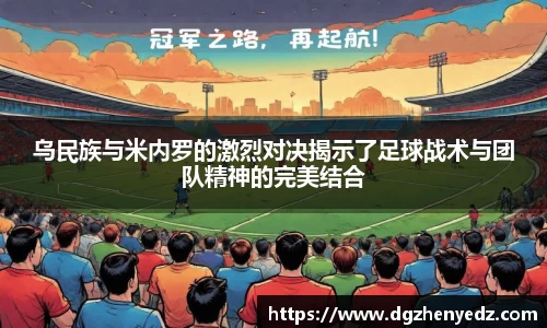 乌民族与米内罗的激烈对决揭示了足球战术与团队精神的完美结合