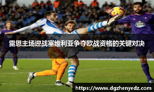 雷恩主场迎战塞维利亚争夺欧战资格的关键对决