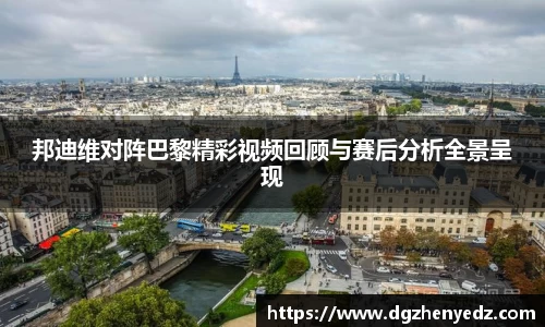 邦迪维对阵巴黎精彩视频回顾与赛后分析全景呈现