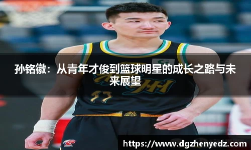 孙铭徽：从青年才俊到篮球明星的成长之路与未来展望
