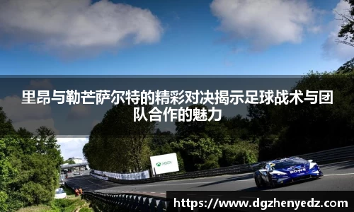 里昂与勒芒萨尔特的精彩对决揭示足球战术与团队合作的魅力