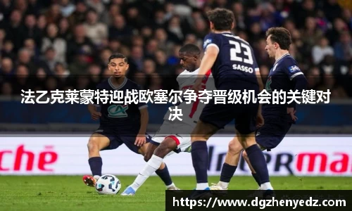 法乙克莱蒙特迎战欧塞尔争夺晋级机会的关键对决