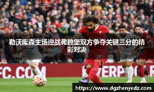 勒沃库森主场迎战弗赖堡双方争夺关键三分的精彩对决